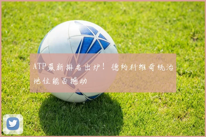 ATP最新排名出炉！德约科维奇统治地位能否撼动