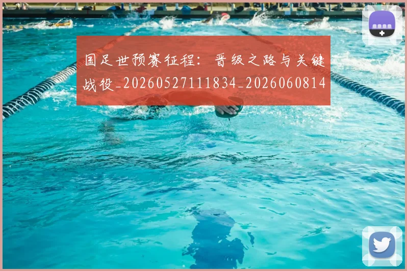 国足世预赛征程：晋级之路与关键战役_20260527111834_20260608142827