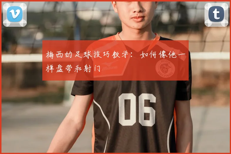 梅西的足球技巧教学:如何像他一样盘带和射门