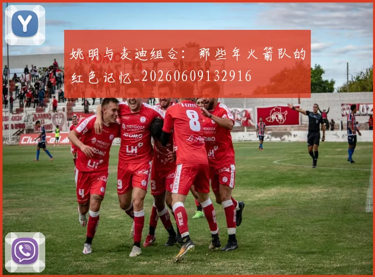 姚明与麦迪组合:那些年火箭队的红色记忆_20260609132916