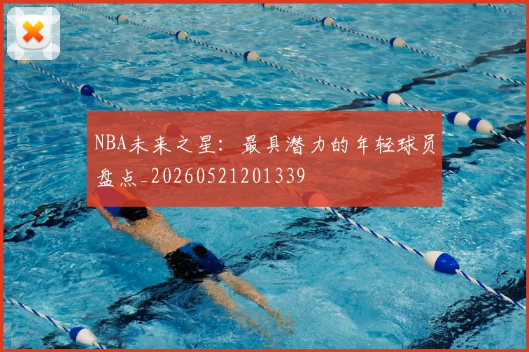 NBA未来之星：最具潜力的年轻球员盘点_20260521201339