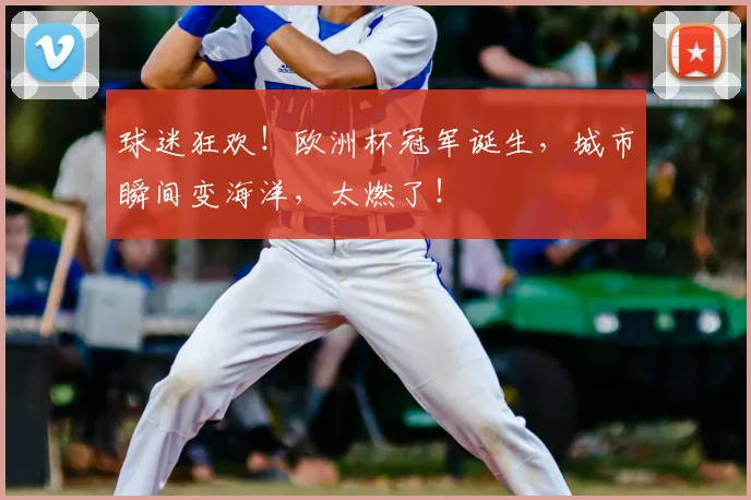 球迷狂欢！欧洲杯冠军诞生，城市瞬间变海洋，太燃了！