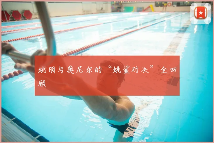 姚明与奥尼尔的“姚鲨对决”全回顾