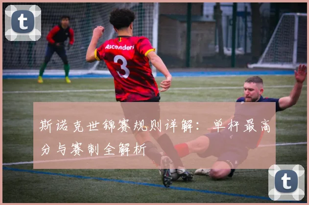 斯诺克世锦赛规则详解：单杆最高分与赛制全解析