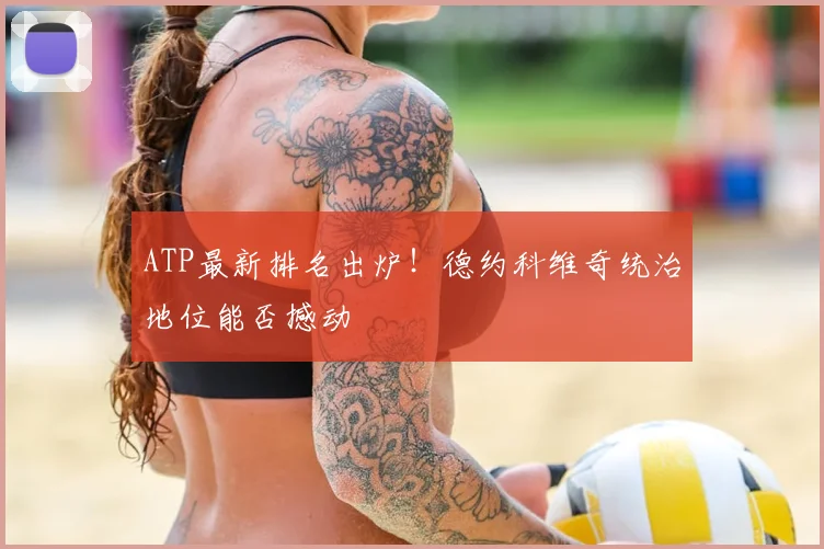 ATP最新排名出炉!德约科维奇统治地位能否撼动