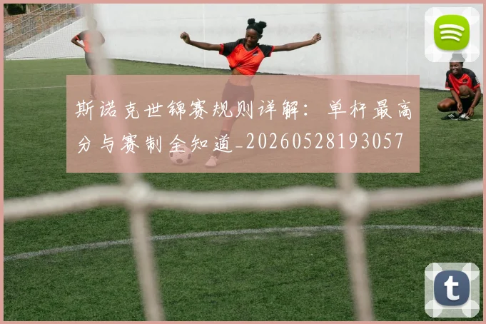 斯诺克世锦赛规则详解:单杆最高分与赛制全知道_20260528193057